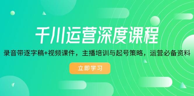 （14031期）千川运营深度课程，录音带逐字稿+视频课件，主播培训与起号策略，运营…-靠谱项目库