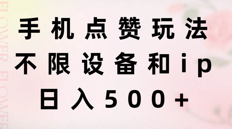 手机点赞玩法，不限设备和ip，日入500+-靠谱项目库
