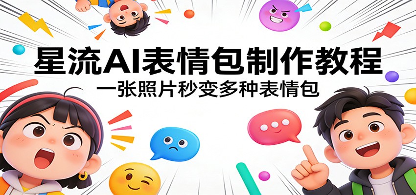星流AI表情包制作教程：一张照片秒变多种表情包-靠谱项目库