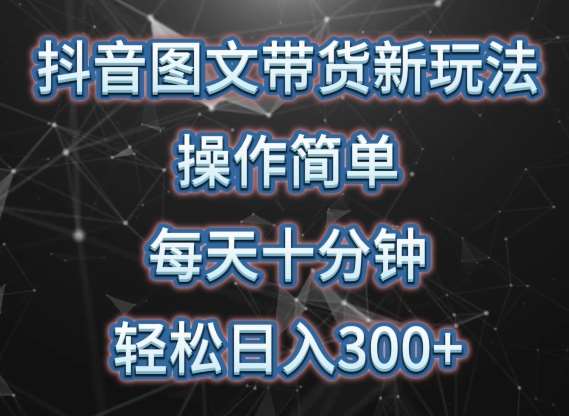抖音图文带货新玩法， 操作简单，每天十分钟，轻松日入300+，可矩阵操作【揭秘】-靠谱项目库