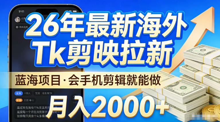 2026最新海外TK剪映拉新，当下真正蓝海项目，会基础手机剪辑就能做，单月稳入2W+【揭秘】-靠谱项目库