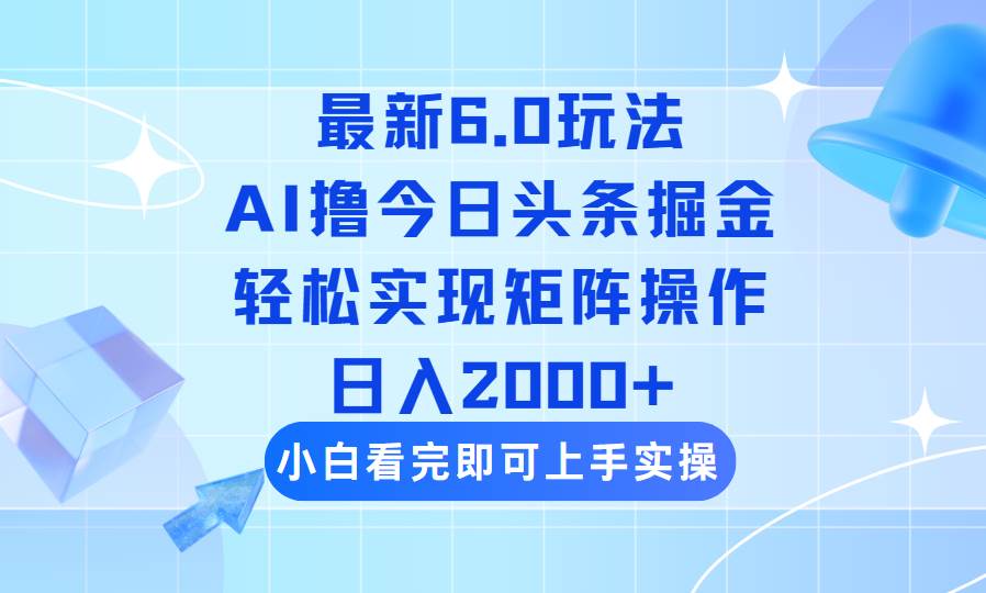 （14386期）今日头条最新6.0玩法，思路简单，复制粘贴，轻松实现矩阵日入2000+-靠谱项目库
