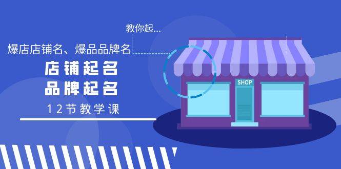 教你起“爆店店铺名、爆品品牌名”，店铺起名，品牌起名（12节教学课）-靠谱项目库