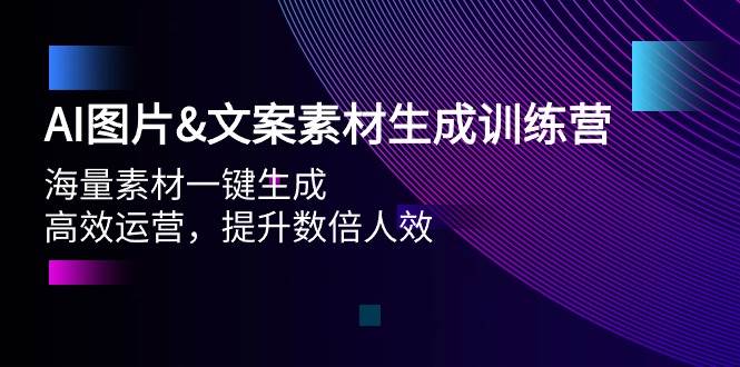 （9869期）AI图片&文案素材生成训练营，海量素材一键生成 高效运营 提升数倍人效-靠谱项目库