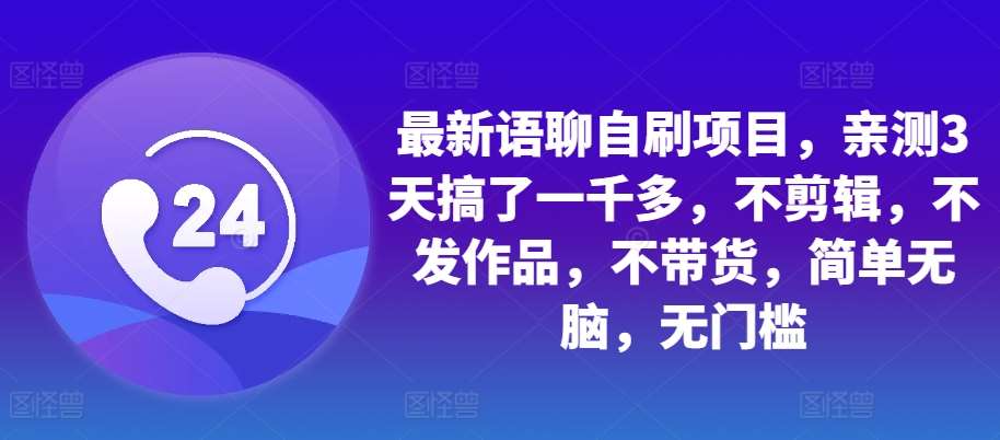 最新语聊自刷项目，亲测3天搞了一千多，不剪辑，不发作品，不带货，简单无脑，无门槛-靠谱项目库