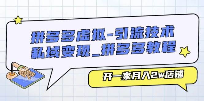 拼多多虚拟-引流技术与私域变现_拼多多教程：开一家月入2w店铺-靠谱项目库