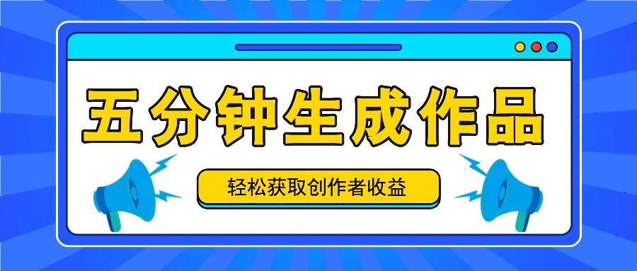 五分钟内即可生成一个原创作品，每日获取创作者收益100-300+！-靠谱项目库