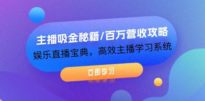 主播吸金秘籍/百万营收攻略，娱乐直播宝典，高效主播学习系统-靠谱项目库