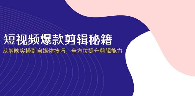 （14244期）短视频爆款剪辑秘籍，从剪映实操到自媒体技巧，全方位提升剪辑能力-靠谱项目库