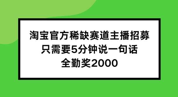 淘宝官方稀缺赛道主播招募 ，只需要5分钟说一句话， 全勤奖2000【揭秘】-靠谱项目库