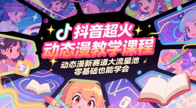 抖音超火动态漫教学课程，动态漫新赛道大流量池，零基础也能学会-靠谱项目库