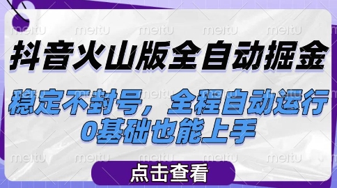 抖音火山版全自动掘金，稳定不封号，全程自动运行，可批量放大操作，0基础也能上手【揭秘】-靠谱项目库