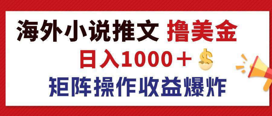 （12333期）最新海外小说推文撸美金，日入1000＋ 蓝海市场，矩阵放大收益爆炸-靠谱项目库