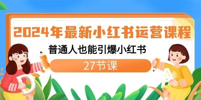 2024年最新小红书运营课程：普通人也能引爆小红书（27节课）-靠谱项目库