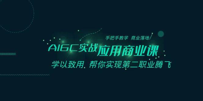 AIGC实战应用商业课：手把手教学 商业落地 学以致用 帮你实现第二职业腾飞-靠谱项目库