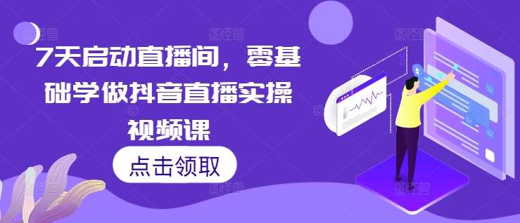 7天启动直播间，零基础学做抖音直播实操视频课-靠谱项目库