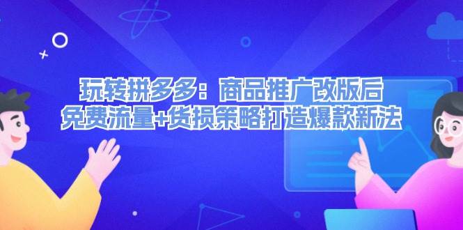 玩转拼多多：商品推广改版后，免费流量+货损策略打造爆款新法（无水印）-靠谱项目库