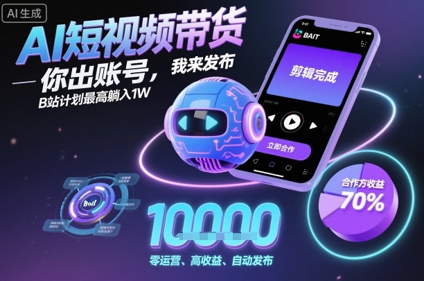 AI短视频带货，你出账号，我来发布，B站计划最高躺入1W【揭秘】-靠谱项目库