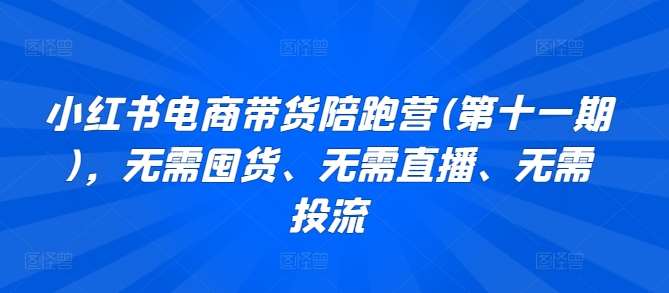 小红书电商带货陪跑营(第十一期)，无需囤货、无需直播、无需投流-靠谱项目库