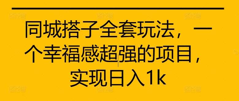 同城搭子全套玩法，一个幸福感超强的项目，实现日入1k【揭秘】-靠谱项目库