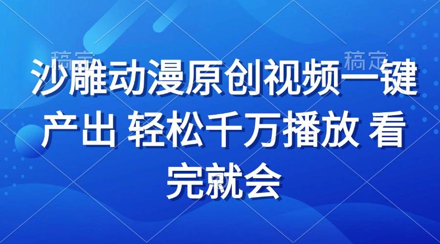 （13619期）沙雕动画视频一键产出 轻松千万播放 看完就会-靠谱项目库