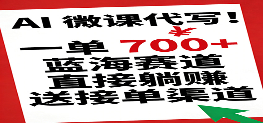 AI 微课代写！一单 700+，蓝海赛道直接躺赚，送接单渠道-靠谱项目库