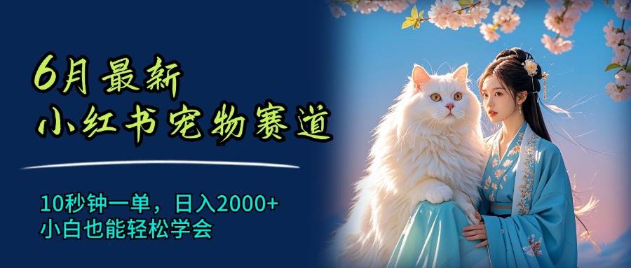 （11771期）6月最新小红书宠物赛道，10秒钟一单，日入2000+，小白也能轻松学会-靠谱项目库