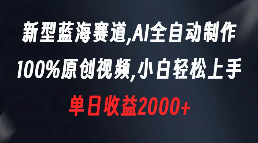 （8560期）新型蓝海赛道，AI全自动制作，100%原创视频，小白轻松上手，单日收益2000+-靠谱项目库