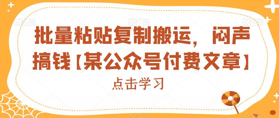 批量粘贴复制搬运，闷声搞钱【某公众号付费文章】-靠谱项目库