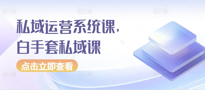 私域运营系统课，白手套私域课-靠谱项目库