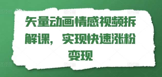 矢量动画情感视频拆解课，实现快速涨粉变现-靠谱项目库