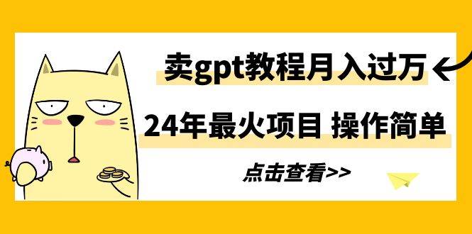 （9180期）24年最火项目，卖gpt教程月入过万，操作简单-靠谱项目库