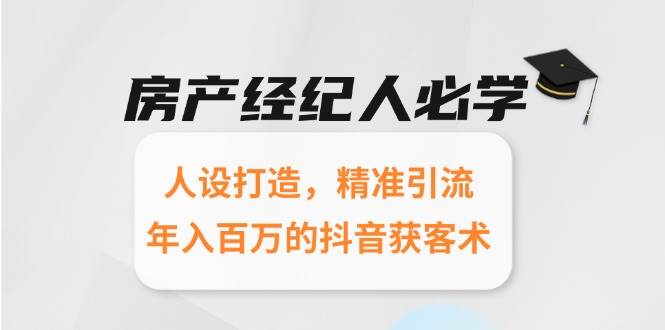 房产经纪人必学：人设打造，精准引流，年入百万的抖音获客术-靠谱项目库
