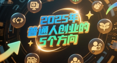 付费文章：2025年普通人创业的5个方向-靠谱项目库