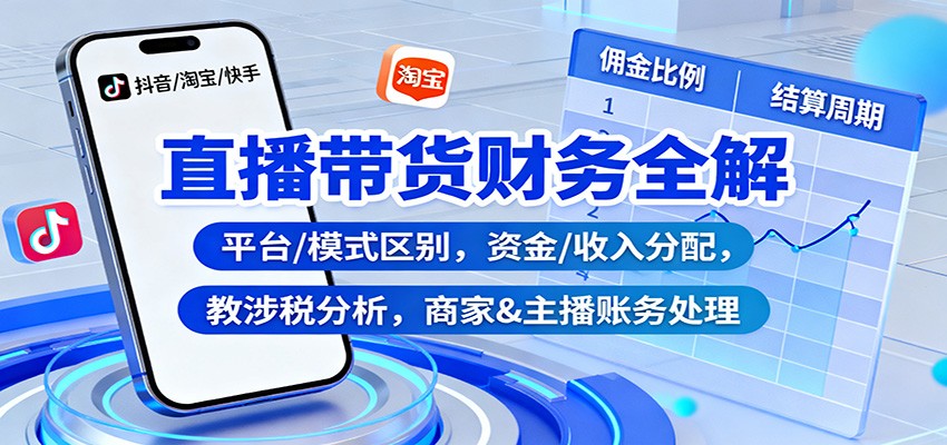 直播带货财务全解：平台/模式区别，资金/收入分配，涉税分析，商家&主播账务处理-靠谱项目库