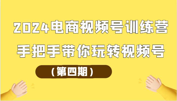 2024电商视频号训练营（第四期）手把手带你玩转视频号-靠谱项目库
