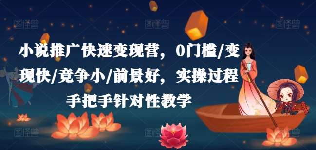 小说推广快速变现营，0门槛/变现快/竞争小/前景好，实操过程手把手针对性教学-靠谱项目库