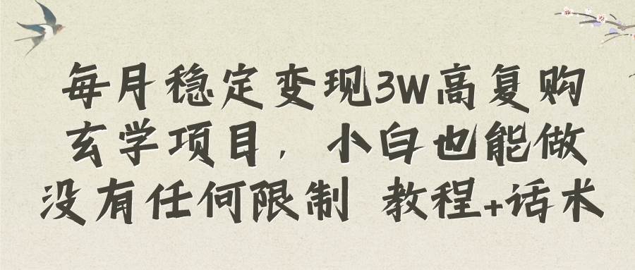 每月稳定变现3W高复购玄学项目，小白也能做没有任何限制 教程+话术-靠谱项目库