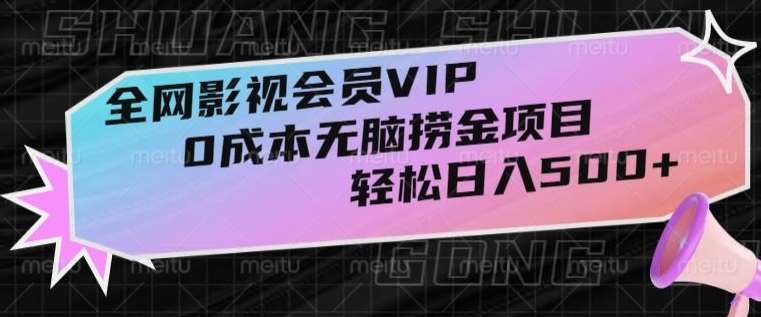 全网影视会员VIP，很老却常青的0成本无脑捞金项目，轻松日入500+【揭秘】-靠谱项目库