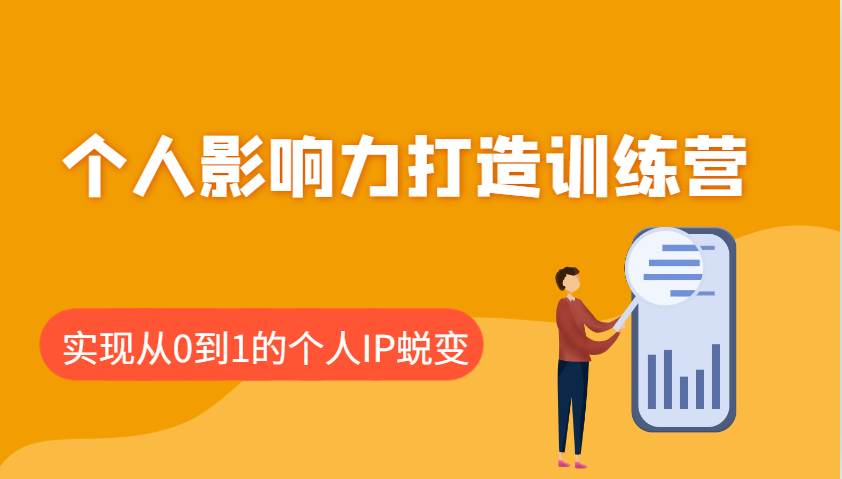 个人影响力打造训练营：涵盖个人IP打造的各个关键环节，实现从0到1的个人IP蜕变-靠谱项目库
