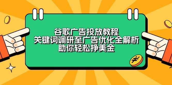 （13922期）谷歌广告投放教程：关键词调研至广告优化全解析，助你轻松挣美金-靠谱项目库