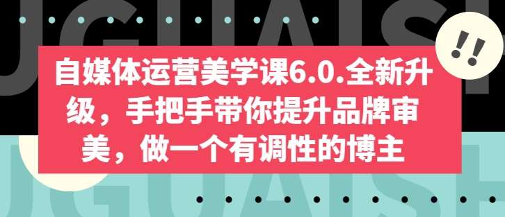 自媒体运营美学课6.0.全新升级，手把手带你提升品牌审美，做一个有调性的博主-靠谱项目库