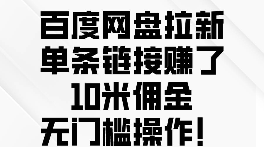 百度网盘拉新，单条链接赚了10米佣金，无门槛操作！-靠谱项目库