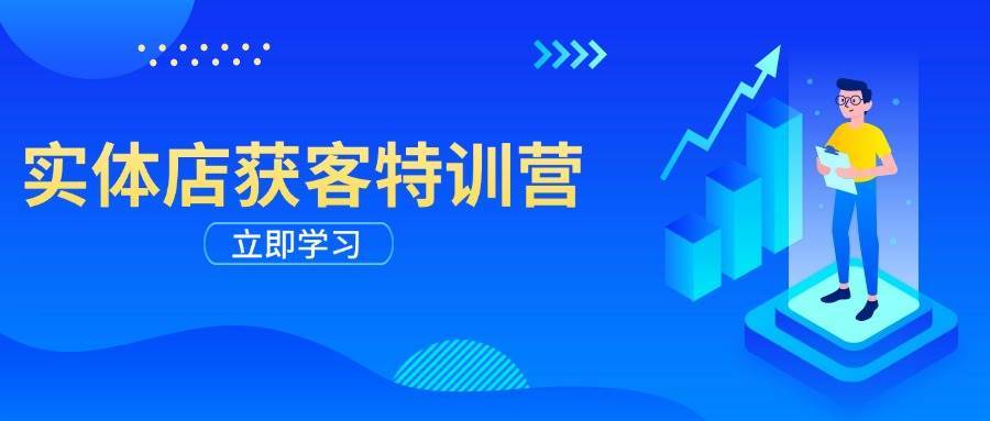 实体店获客特训营：从剪辑发布到运营引导，揭秘实体企业线上获客全攻略-靠谱项目库