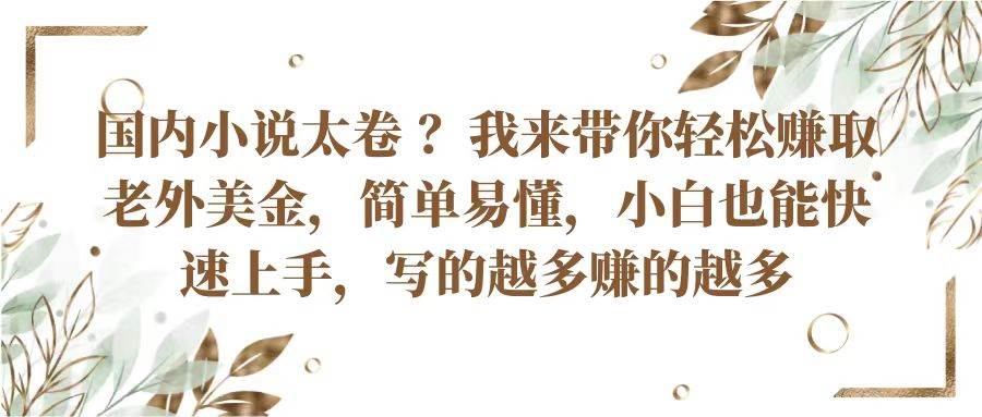 国内小说太卷？带你轻松赚取老外美金，简单易懂小白也能快速上手，写的越多赚的越多-靠谱项目库