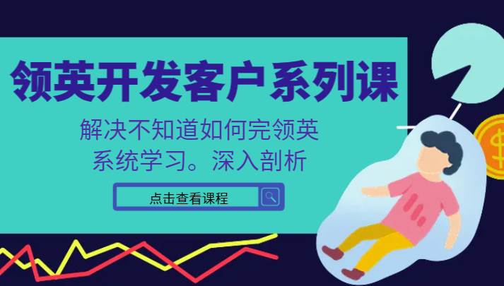 领英开发客户系列课，课程精讲解决不知道如何完领英，系统学习，深入剖析-靠谱项目库