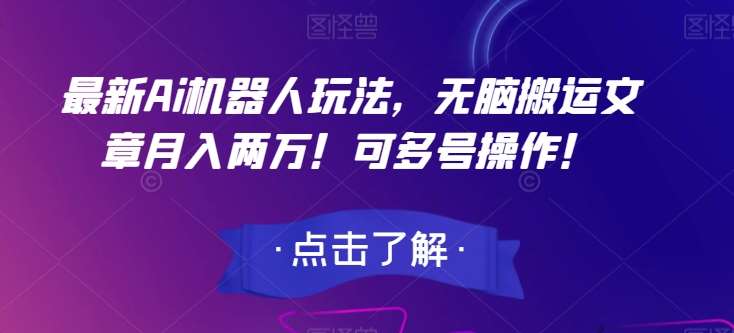 最新Ai机器人玩法，无脑搬运文章月入两万！可多号操作！【揭秘】-靠谱项目库