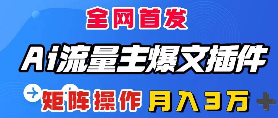 （8328期）AI流量主爆文插件，只需一款插件全自动输出爆文，矩阵操作，月入3W＋-靠谱项目库