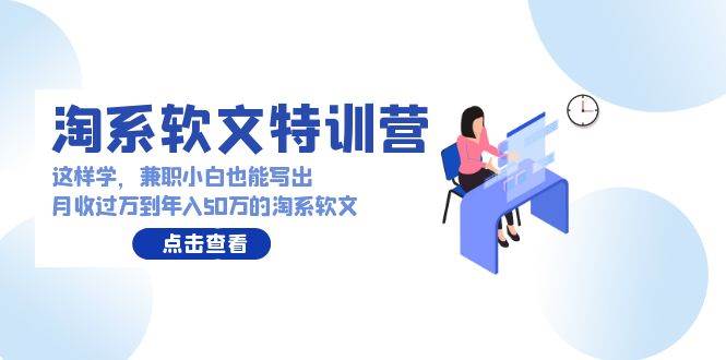 淘系软文特训营：这样学，兼职小白也能写出月收过万到年入50万的淘系软文-靠谱项目库
