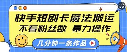 快手短剧卡魔法搬运，不看粉丝数，暴力操作，几分钟一条作品，小白也能快速上手-靠谱项目库